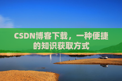 CSDN博客下载，一种便捷的知识获取方式